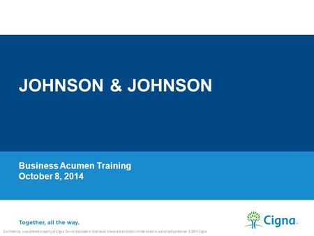 Business Acumen Training October 8, 2014 JOHNSON & JOHNSON Confidential, unpublished property of Cigna. Do not duplicate or distribute. Use and distribution.