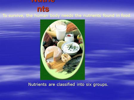 Nutrients are classified into six groups. To survive, the human body needs the nutrients found in food. Nutrie nts.