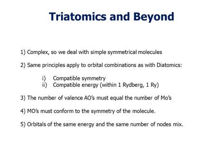 Triatomics and Beyond 1) Complex, so we deal with simple symmetrical molecules 2) Same principles apply to orbital combinations as with Diatomics: i)Compatible.
