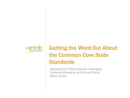Assessing the CCSS landscape, Messaging Guidance Messaging, and Earned/Social Media Tactics Getting the Word Out About the Common Core State Standards.
