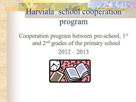 Harviala school cooperation program Cooperation program between pre-school, 1 st and 2 nd grades of the primary school 2012 – 2013.