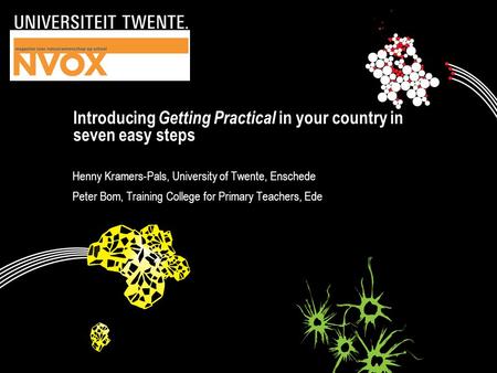 Introducing Getting Practical in your country in seven easy steps Henny Kramers-Pals, University of Twente, Enschede Peter Bom, Training College for Primary.