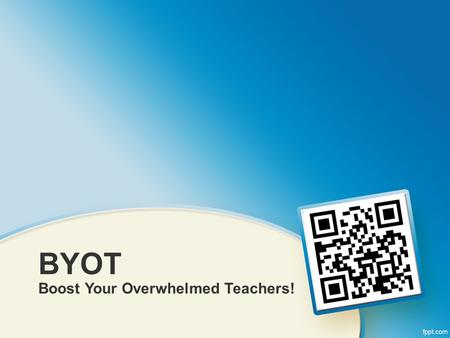 BYOT Boost Your Overwhelmed Teachers!. Who We Are Mt. Lebanon School District Chris Stengel –Technology Director Duane Lewis –Online Learning Facilitator.