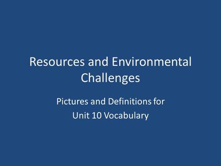 Resources and Environmental Challenges Pictures and Definitions for Unit 10 Vocabulary.