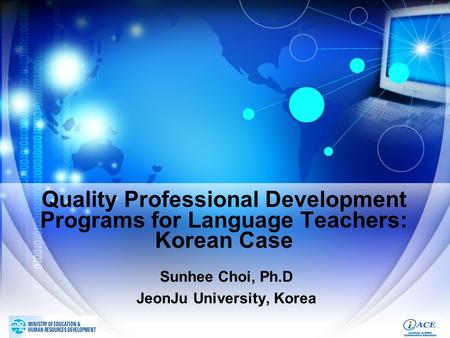 Quality Professional Development Programs for Language Teachers: Korean Case Sunhee Choi, Ph.D JeonJu University, Korea.