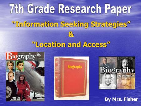 “Information Seeking Strategies” & “Location and Access” By Mrs. Fisher Biography.