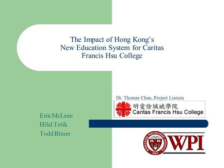 The Impact of Hong Kong’s New Education System for Caritas Francis Hsu College Erin McLean Hilal Tetik Todd Bitner Dr. Thomas Chan, Project Liaison.