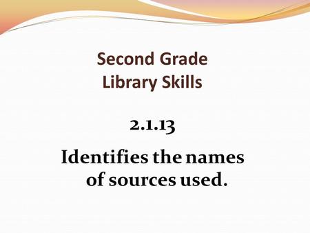 Second Grade Library Skills 2.1.13 Identifies the names of sources used.