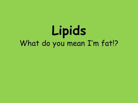 Lipids What do you mean I’m fat!?. Lipids – chains of Carbon, Hydrogen, and some Oxygen that is insoluble in water. (doesn’t dissolve) Lipids can be used.