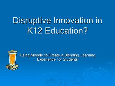 Disruptive Innovation in K12 Education? Using Moodle to Create a Blending Learning Experience for Students.