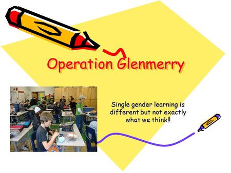 Operation Glenmerry Single gender learning is different but not exactly what we think!!