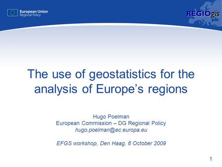 1 REGIO gis The use of geostatistics for the analysis of Europe’s regions Hugo Poelman European Commission – DG Regional Policy