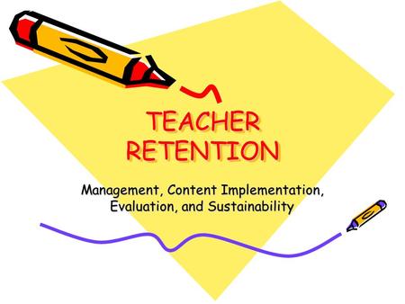 TEACHER RETENTION Management, Content Implementation, Evaluation, and Sustainability.
