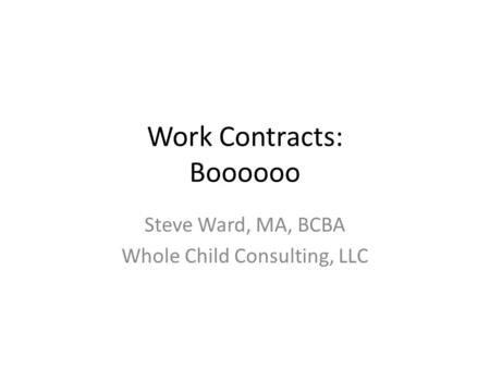 Work Contracts: Boooooo Steve Ward, MA, BCBA Whole Child Consulting, LLC.