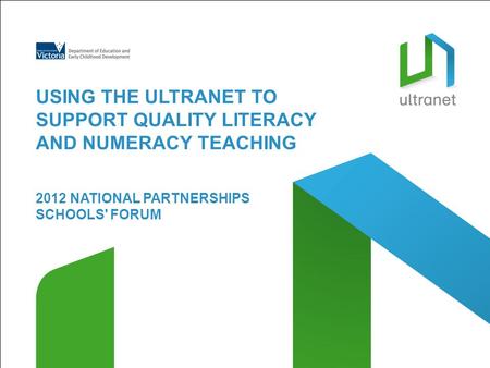 2012 NATIONAL PARTNERSHIPS SCHOOLS' FORUM USING THE ULTRANET TO SUPPORT QUALITY LITERACY AND NUMERACY TEACHING.
