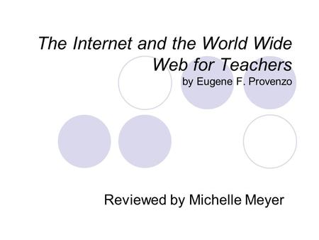 The Internet and the World Wide Web for Teachers by Eugene F. Provenzo Reviewed by Michelle Meyer.