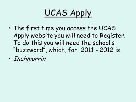 UCAS Apply The first time you access the UCAS Apply website you will need to Register. To do this you will need the school’s “buzzword”, which, for 2011.