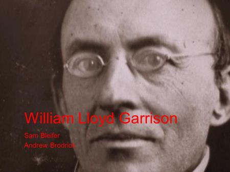 William Lloyd Garrison Sam Bleifer Andrew Brodrick.