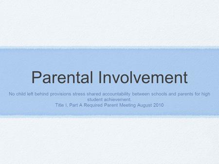 Parental Involvement No child left behind provisions stress shared accountability between schools and parents for high student achievement. Title I, Part.