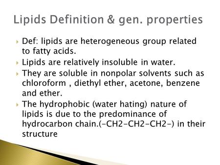  Def: lipids are heterogeneous group related to fatty acids.  Lipids are relatively insoluble in water.  They are soluble in nonpolar solvents such.