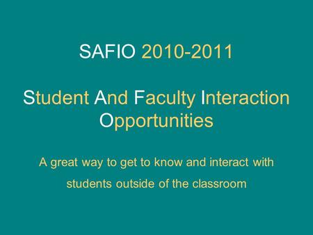 SAFIO 2010-2011 Student And Faculty Interaction Opportunities A great way to get to know and interact with students outside of the classroom.