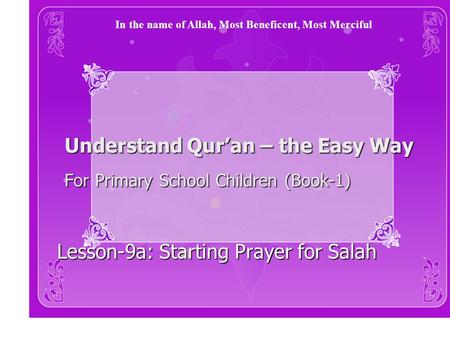 Understand Qur’an – the Easy Way For Primary School Children (Book-1) Lesson-9a: Starting Prayer for Salah In the name of Allah, Most Beneficent, Most.