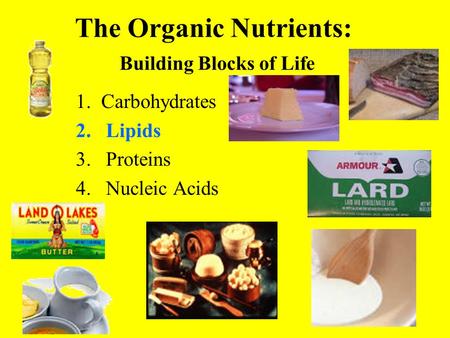 The Organic Nutrients: Building Blocks of Life 1. Carbohydrates 2.Lipids 3.Proteins 4.Nucleic Acids.