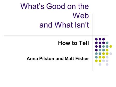 What’s Good on the Web and What Isn’t How to Tell Anna Pilston and Matt Fisher.