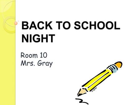 BACK TO SCHOOL NIGHT Room 10 Mrs. Gray. GENERAL INFORMATION.