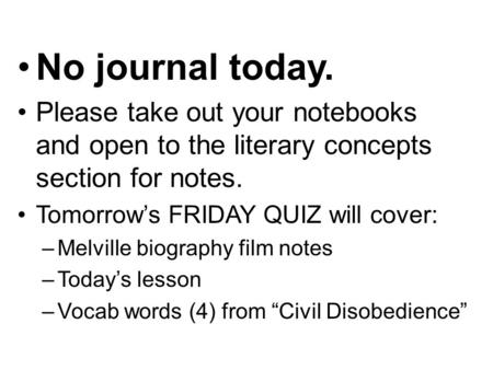 No journal today. Please take out your notebooks and open to the literary concepts section for notes. Tomorrow’s FRIDAY QUIZ will cover: –Melville biography.
