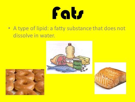 Fats A type of lipid: a fatty substance that does not dissolve in water.
