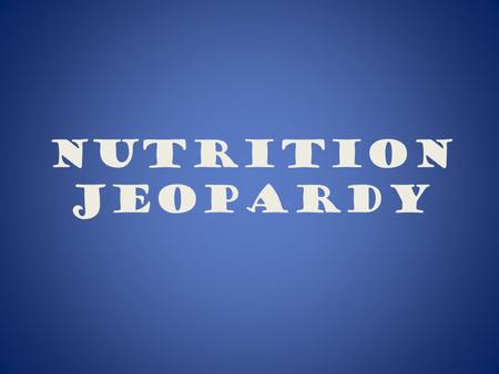 Nutrition Jeopardy 300 200 100 300 500 400* 400* 400 500 400 300 200 More Nutrients!