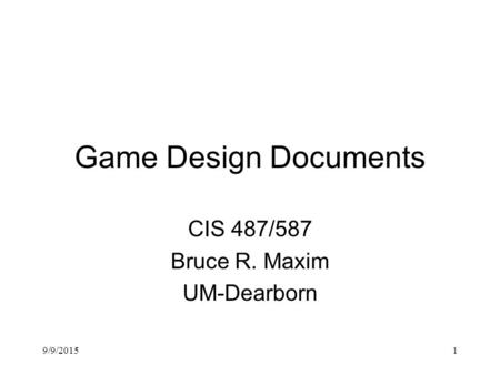 9/9/20151 Game Design Documents CIS 487/587 Bruce R. Maxim UM-Dearborn.