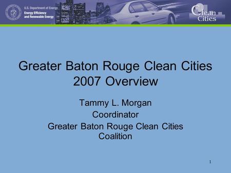 1 Greater Baton Rouge Clean Cities 2007 Overview Tammy L. Morgan Coordinator Greater Baton Rouge Clean Cities Coalition.