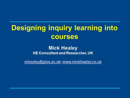 Designing inquiry learning into courses Mick Healey HE Consultant and Researcher, UK