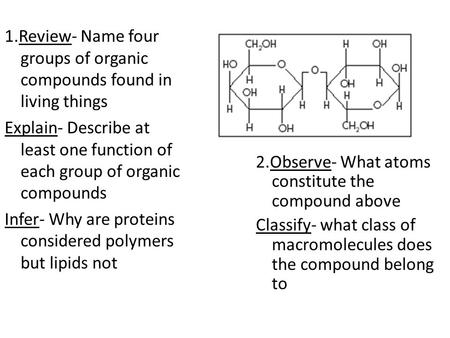 1.Review- Name four groups of organic compounds found in living things Explain- Describe at least one function of each group of organic compounds Infer-