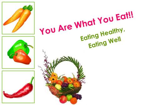 You Are What You Eat!! Eating Healthy, Eating Well.