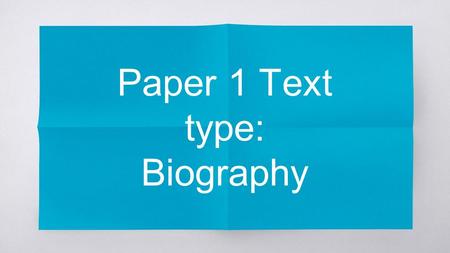 Paper 1 Text type: Biography. What is a biography.
