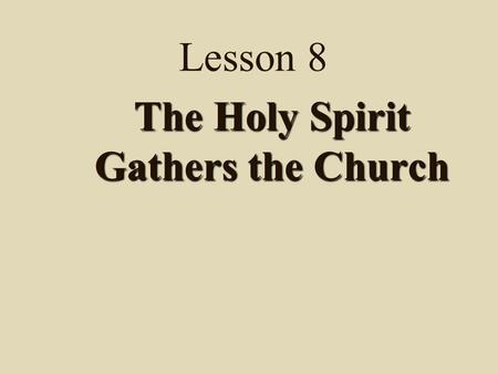 Lesson 8 The Holy Spirit Gathers the Church Note: Lesson 8 has 3 parts 