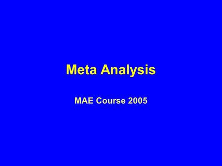 Meta Analysis MAE Course 2005. Meta-analysis The statistical combination and analysis of data from separate and independent studies to determine if there.