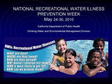 NATIONAL RECREATIONAL WATER ILLNESS PREVENTION WEEK May 24-30, 2010 California Department of Public Health Drinking Water and Environmental Management.