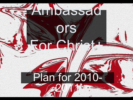 Ambassad ors For Christ+ Plan for 2010- 2011. Ou+line Purpose Structure Officers and Small Group Leaders –Requirements Worship Leaders –Requirements Calendar.