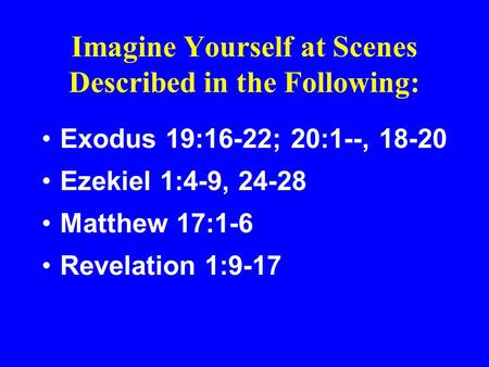 Imagine Yourself at Scenes Described in the Following: Exodus 19:16-22; 20:1--, 18-20 Ezekiel 1:4-9, 24-28 Matthew 17:1-6 Revelation 1:9-17.