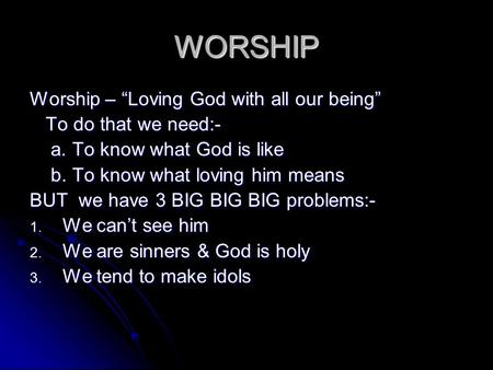 WORSHIP Worship – “Loving God with all our being” To do that we need:- To do that we need:- a. To know what God is like a. To know what God is like b.