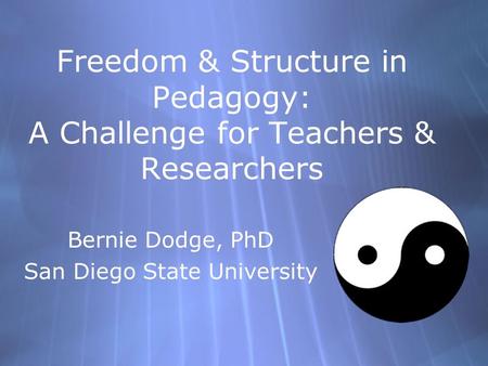 Freedom & Structure in Pedagogy: A Challenge for Teachers & Researchers Bernie Dodge, PhD San Diego State University Bernie Dodge, PhD San Diego State.
