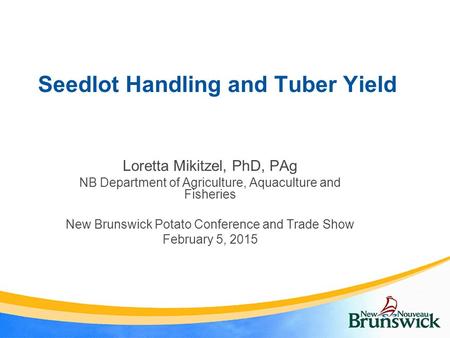 Seedlot Handling and Tuber Yield Loretta Mikitzel, PhD, PAg NB Department of Agriculture, Aquaculture and Fisheries New Brunswick Potato Conference and.