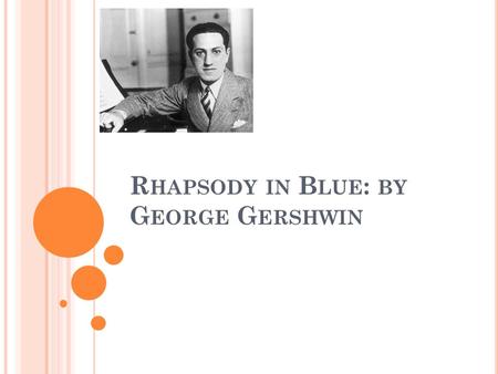 R HAPSODY IN B LUE : BY G EORGE G ERSHWIN. T ITLE AND DATE OF COMPOSITION Rhapsody in Blue is a 1924 musical composition by American composer George Gershwin.