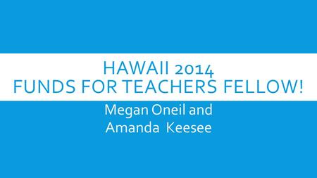 HAWAII 2014 FUNDS FOR TEACHERS FELLOW! Megan Oneil and Amanda Keesee.