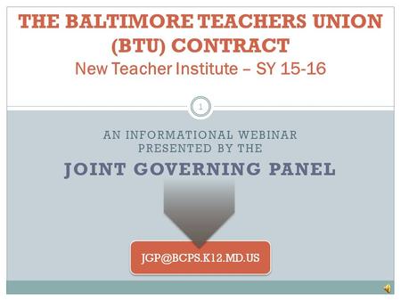 THE BALTIMORE TEACHERS UNION (BTU) CONTRACT New Teacher Institute – SY 15-16 1 AN INFORMATIONAL WEBINAR PRESENTED BY THE JOINT GOVERNING.