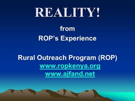 1 REALITY! from ROP’s Experience Rural Outreach Program (ROP) www.ropkenya.org www.ajfand.net www.ropkenya.org www.ajfand.net.